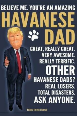 Cover of Funny Trump Journal - Believe Me. You're An Amazing Havanese Dad Great, Really Great. Very Awesome. Other Havanese Dads? Total Disasters. Ask Anyone.