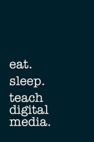 Cover of eat. sleep. teach digital media. - Lined Notebook
