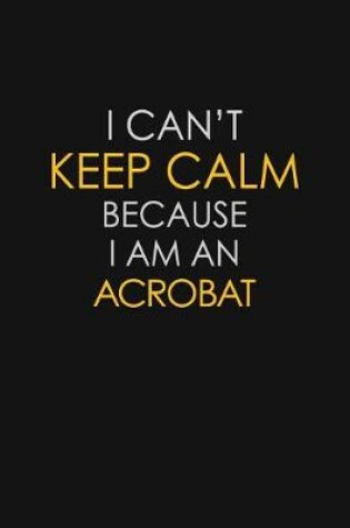 Cover of I Can't Keep Calm Because I Am A Acrobat