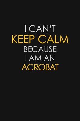 Book cover for I Can't Keep Calm Because I Am A Acrobat