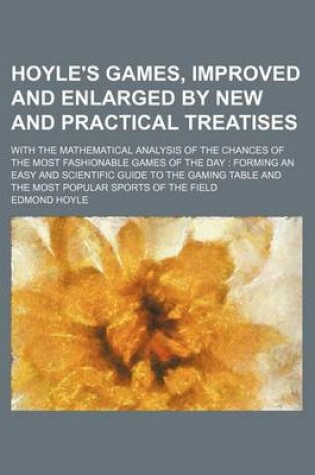 Cover of Hoyle's Games, Improved and Enlarged by New and Practical Treatises; With the Mathematical Analysis of the Chances of the Most Fashionable Games of the Day Forming an Easy and Scientific Guide to the Gaming Table and the Most Popular Sports of the Field