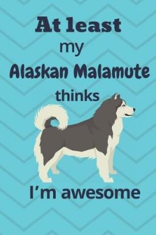 Cover of At least My Alaskan Malamute thinks I'm awesome
