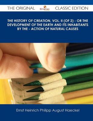 Book cover for The History of Creation, Vol. II (of 2) - Or the Development of the Earth and Its Inhabitants by the - Action of Natural Causes - The Original Classic