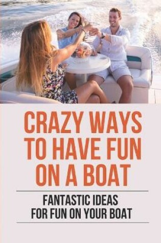 Cover of Crazy Ways To Have Fun On A Boat