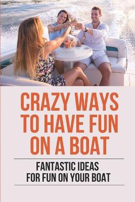 Book cover for Crazy Ways To Have Fun On A Boat