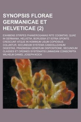 Cover of Synopsis Florae Germanicae Et Helveticae; Exhibens Stirpes Phanerogamas Rite Cognitas, Quae in Germania, Helvetia, Borussia Et Istria Sponte Crescunt