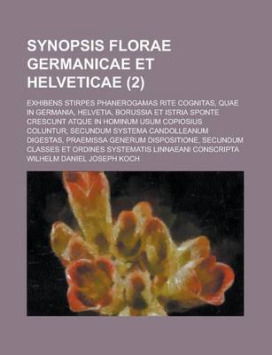 Book cover for Synopsis Florae Germanicae Et Helveticae; Exhibens Stirpes Phanerogamas Rite Cognitas, Quae in Germania, Helvetia, Borussia Et Istria Sponte Crescunt