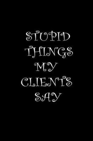 Cover of Stupid Things My Clients Say