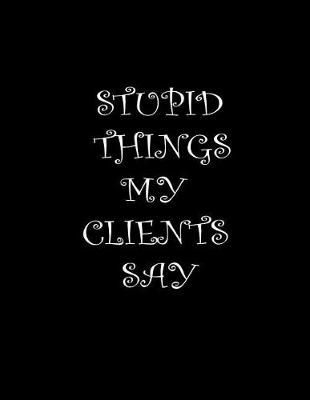 Book cover for Stupid Things My Clients Say