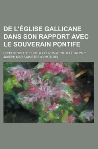 Cover of de L'Eglise Gallicane Dans Son Rapport Avec Le Souverain Pontife; Pour Servir de Suite A L'Ouvrage Intitule Du Pape