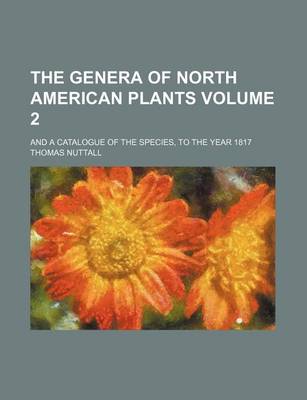 Book cover for The Genera of North American Plants; And a Catalogue of the Species, to the Year 1817 Volume 2