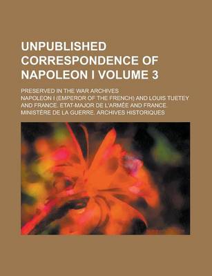 Book cover for Unpublished Correspondence of Napoleon I; Preserved in the War Archives Volume 3