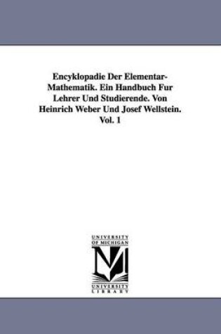 Cover of Encyklopadie Der Elementar-Mathematik. Ein Handbuch Fur Lehrer Und Studierende. Von Heinrich Weber Und Josef Wellstein. Vol. 1