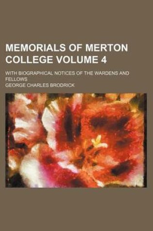 Cover of Memorials of Merton College Volume 4; With Biographical Notices of the Wardens and Fellows