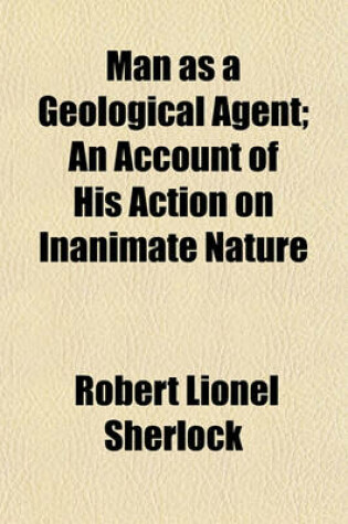 Cover of Man as a Geological Agent; An Account of His Action on Inanimate Nature