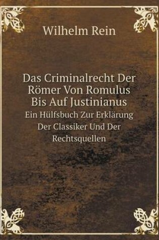 Cover of Das Criminalrecht Der Römer Von Romulus Bis Auf Justinianus Ein Hülfsbuch Zur Erklärung Der Classiker Und Der Rechtsquellen