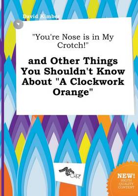 Book cover for You're Nose Is in My Crotch! and Other Things You Shouldn't Know about a Clockwork Orange