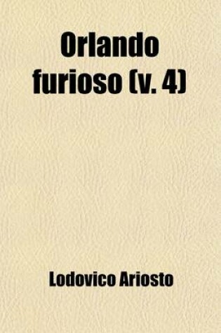 Cover of Orlando Furioso (Volume 4); Translated from the Italian of Ludovico Ariosto with Notes by John Hoole. in Five Volumes.
