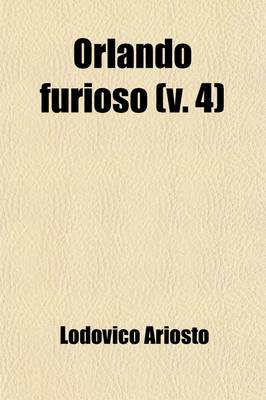 Book cover for Orlando Furioso (Volume 4); Translated from the Italian of Ludovico Ariosto with Notes by John Hoole. in Five Volumes.