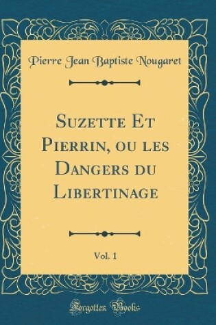 Cover of Suzette Et Pierrin, Ou Les Dangers Du Libertinage, Vol. 1 (Classic Reprint)