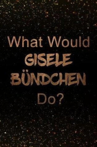 Cover of What Would Gisele Bundchen Do?