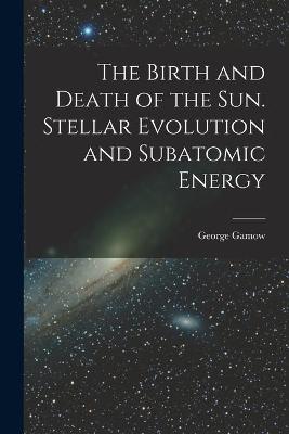 Book cover for The Birth and Death of the Sun. Stellar Evolution and Subatomic Energy