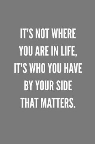 Cover of It's Not Where You Are In Life, It's WHO You Have By Your Side That Matters.