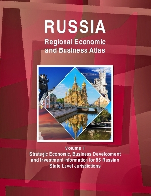 Book cover for Russia Regional Economic and Business Atlas Volume 1 Strategic Economic, Business Development and Investment Information for 85 Russian State Level Jurisdictions