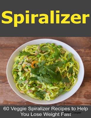 Book cover for Spiralizer: 60 Veggie Spiralizer Recipes to Help You Lose Weight Fast