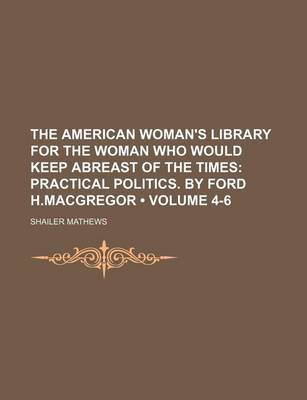 Book cover for The American Woman's Library for the Woman Who Would Keep Abreast of the Times (Volume 4-6); Practical Politics. by Ford H.MacGregor