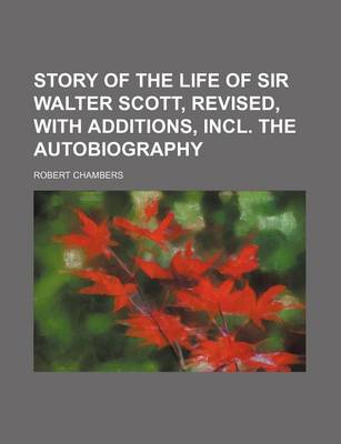 Book cover for Story of the Life of Sir Walter Scott, Revised, with Additions, Incl. the Autobiography