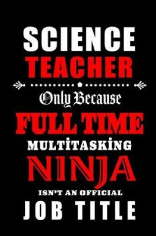 Cover of Science Teacher Only Because Full Time Multitasking Ninja Isn't An Official Job Title