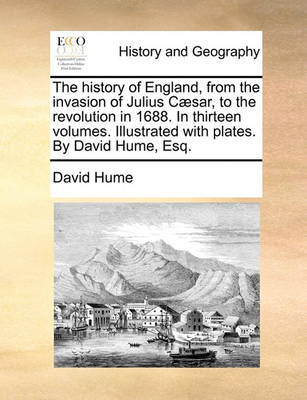 Book cover for The history of England, from the invasion of Julius Caesar, to the revolution in 1688. In thirteen volumes. Illustrated with plates. By David Hume, Esq.