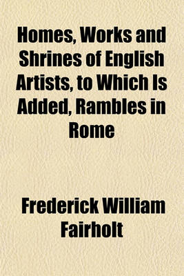 Book cover for Homes, Works and Shrines of English Artists, to Which Is Added, Rambles in Rome