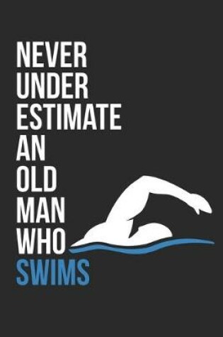 Cover of Never Underestimate An Old Man Who Loves Swimming - Swimming Training Journal - Swimming Notebook - Gift for Swimmer