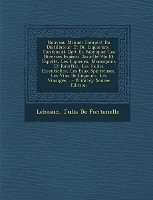 Book cover for Nouveau Manuel Complet Du Distillateur Et Du Liquoriste, Contenant Làrt De Fabriquer Les Diverses Espèces Dèau-De-Vie Et Esprits, Les Liqueurs, Marasquins Et Ratafias, Les Huiles Essentielles, Les Eaux Spiriteuses, Les Vins De Liqueurs, Les Vinaigre...