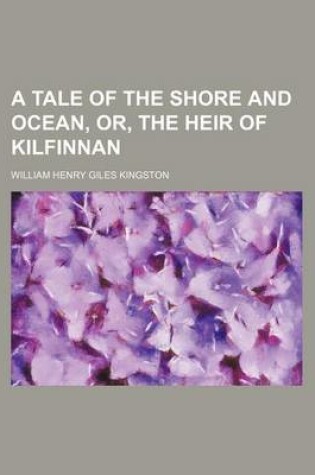 Cover of A Tale of the Shore and Ocean, Or, the Heir of Kilfinnan