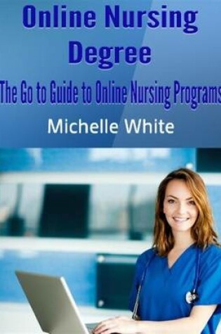 Cover of Online Nursing Degree: The Go to Guide to Online Nursing Programs