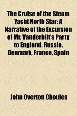 Book cover for The Cruise of the Steam Yacht North Star; A Narrative of the Excursion of Mr. Vanderbilt's Party to England, Russia, Denmark, France, Spain, Malta, Turkey, Madeira, Etc