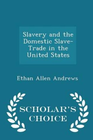 Cover of Slavery and the Domestic Slave-Trade in the United States - Scholar's Choice Edition