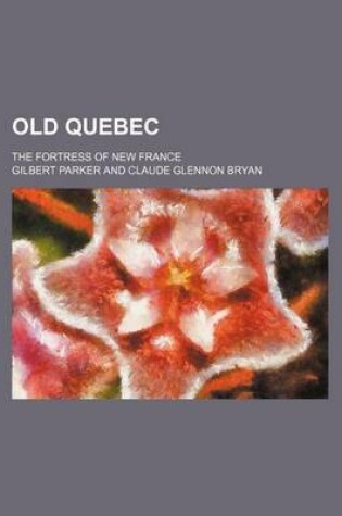 Cover of Old Quebec; The Fortress of New France