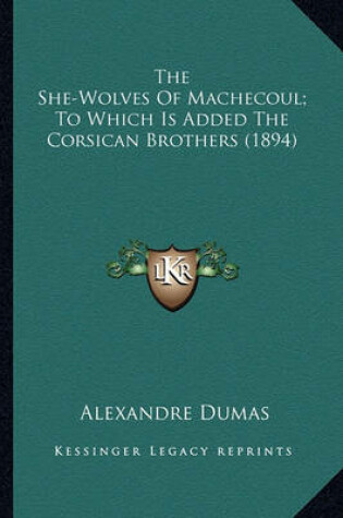 Cover of The She-Wolves of Machecoul; To Which Is Added the Corsican the She-Wolves of Machecoul; To Which Is Added the Corsican Brothers (1894) Brothers (1894)