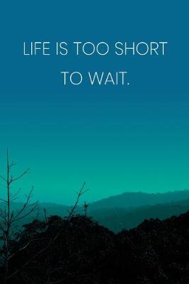 Book cover for Inspirational Quote Notebook - 'Life Is Too Short To Wait.' - Inspirational Journal to Write in - Inspirational Quote Diary