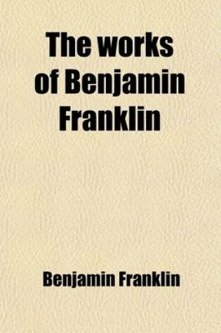 Cover of The Works of Benjamin Franklin (Volume 12); Including the Private as Well as the Official and Scientific Correspondence Together with the Unmutilated and Correct Version of the Autobiography