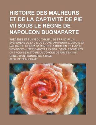 Book cover for Histoire Des Malheurs Et de La Captivite de Pie VII Sous Le Regne de Napoleon Buonaparte; Precedee Et Suivie Du Tableau Des Principaux Evenemens de La