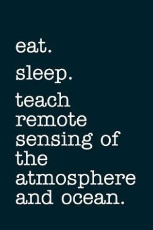 Cover of eat. sleep. teach remote sensing of the atmosphere and ocean. - Lined Notebook