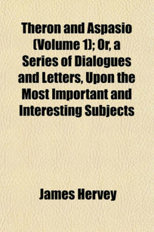 Cover of Theron and Aspasio (Volume 1); Or, a Series of Dialogues and Letters, Upon the Most Important and Interesting Subjects