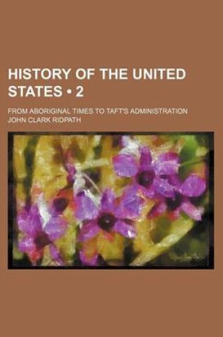 Cover of History of the United States (Volume 2); From Aboriginal Times to Taft's Administration