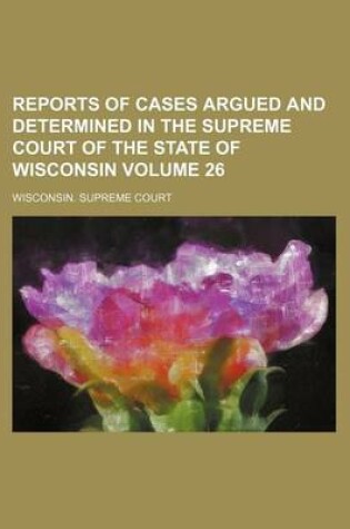 Cover of Reports of Cases Argued and Determined in the Supreme Court of the State of Wisconsin Volume 26