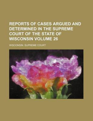 Book cover for Reports of Cases Argued and Determined in the Supreme Court of the State of Wisconsin Volume 26